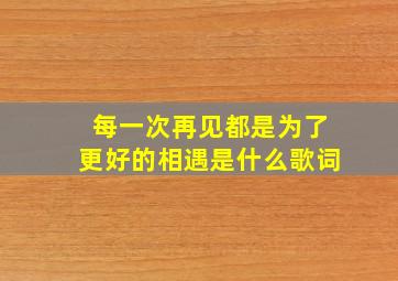 每一次再见都是为了更好的相遇是什么歌词