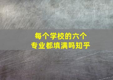 每个学校的六个专业都填满吗知乎