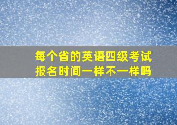 每个省的英语四级考试报名时间一样不一样吗