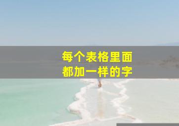 每个表格里面都加一样的字