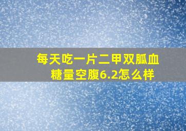 每天吃一片二甲双胍血糖量空腹6.2怎么样