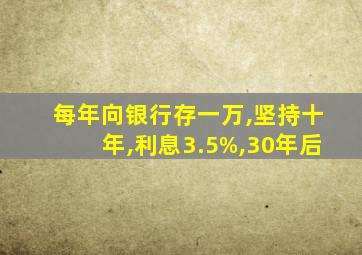 每年向银行存一万,坚持十年,利息3.5%,30年后