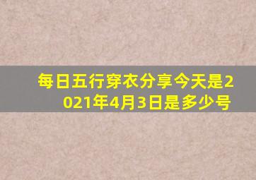 每日五行穿衣分享今天是2021年4月3日是多少号