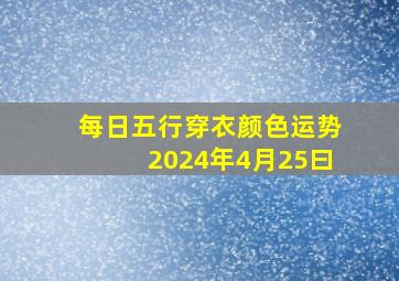 每日五行穿衣颜色运势2024年4月25曰