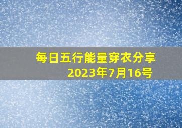 每日五行能量穿衣分享2023年7月16号