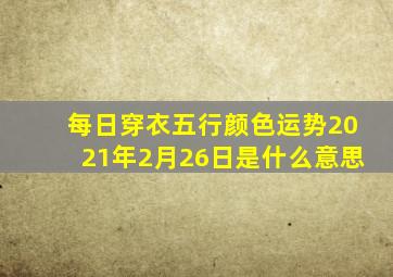 每日穿衣五行颜色运势2021年2月26日是什么意思