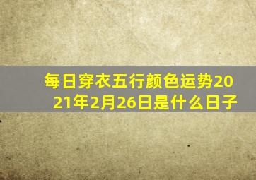 每日穿衣五行颜色运势2021年2月26日是什么日子