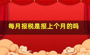 每月报税是报上个月的吗