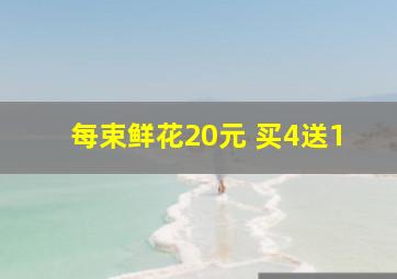 每束鲜花20元 买4送1