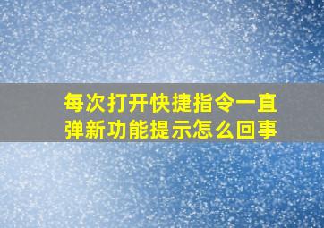 每次打开快捷指令一直弹新功能提示怎么回事