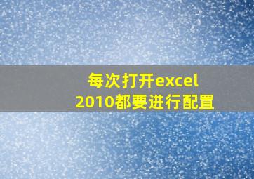 每次打开excel 2010都要进行配置