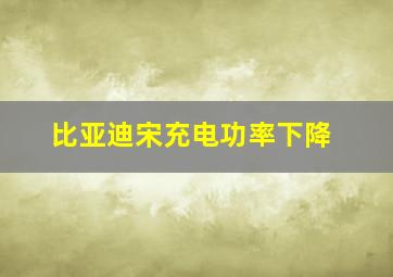 比亚迪宋充电功率下降