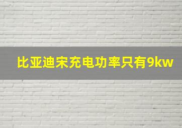 比亚迪宋充电功率只有9kw