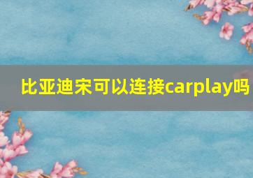 比亚迪宋可以连接carplay吗