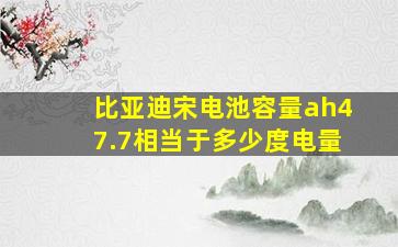 比亚迪宋电池容量ah47.7相当于多少度电量