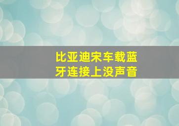 比亚迪宋车载蓝牙连接上没声音