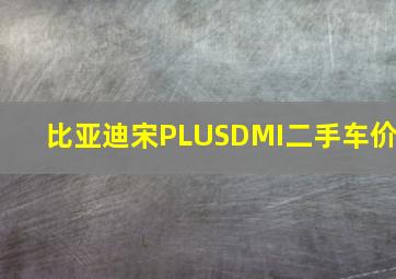 比亚迪宋PLUSDMI二手车价