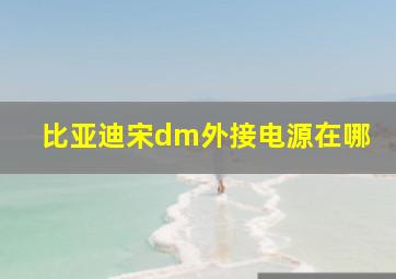 比亚迪宋dm外接电源在哪