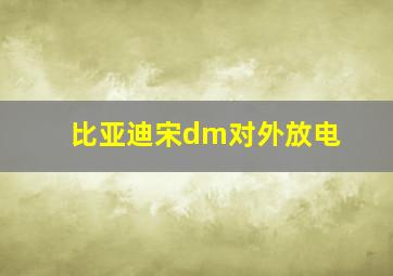 比亚迪宋dm对外放电