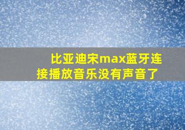 比亚迪宋max蓝牙连接播放音乐没有声音了