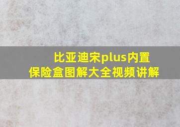 比亚迪宋plus内置保险盒图解大全视频讲解