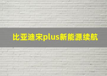 比亚迪宋plus新能源续航