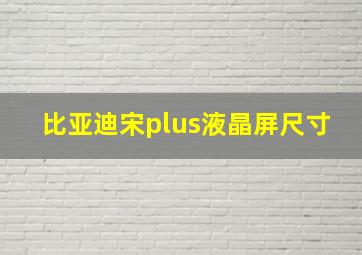 比亚迪宋plus液晶屏尺寸