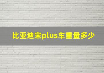 比亚迪宋plus车重量多少