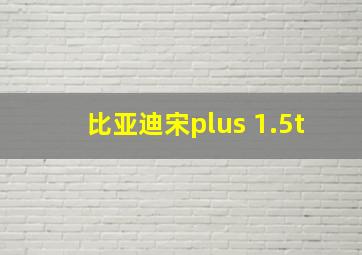 比亚迪宋plus 1.5t