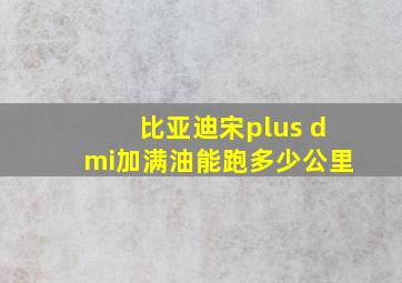 比亚迪宋plus dmi加满油能跑多少公里