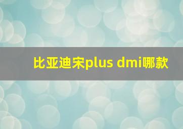 比亚迪宋plus dmi哪款