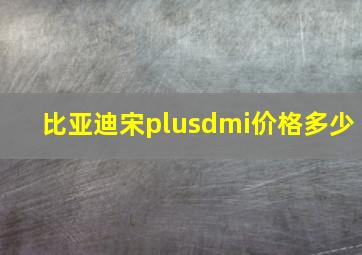 比亚迪宋plusdmi价格多少