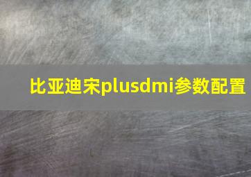 比亚迪宋plusdmi参数配置