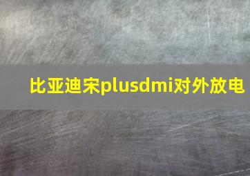 比亚迪宋plusdmi对外放电