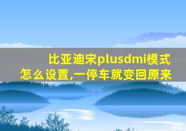 比亚迪宋plusdmi模式怎么设置,一停车就变回原来