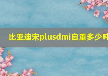 比亚迪宋plusdmi自重多少吨