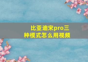 比亚迪宋pro三种模式怎么用视频