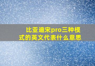 比亚迪宋pro三种模式的英文代表什么意思