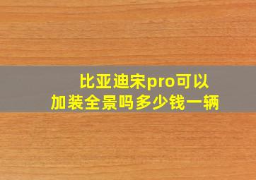 比亚迪宋pro可以加装全景吗多少钱一辆