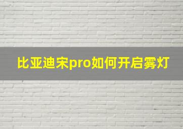 比亚迪宋pro如何开启雾灯