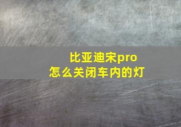 比亚迪宋pro怎么关闭车内的灯