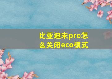 比亚迪宋pro怎么关闭eco模式