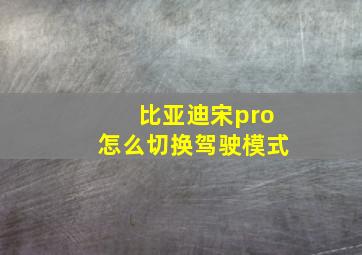 比亚迪宋pro怎么切换驾驶模式