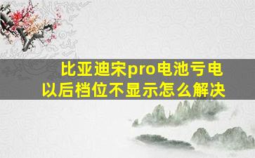 比亚迪宋pro电池亏电以后档位不显示怎么解决