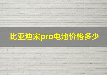 比亚迪宋pro电池价格多少