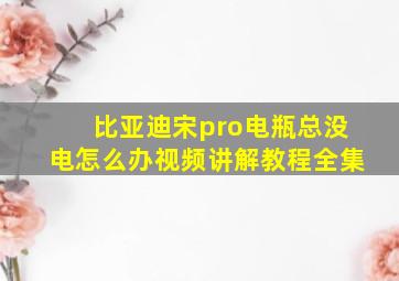 比亚迪宋pro电瓶总没电怎么办视频讲解教程全集