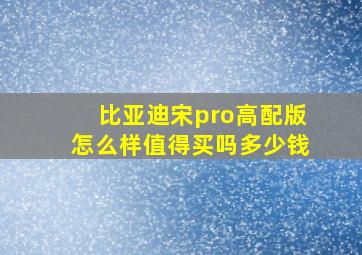 比亚迪宋pro高配版怎么样值得买吗多少钱