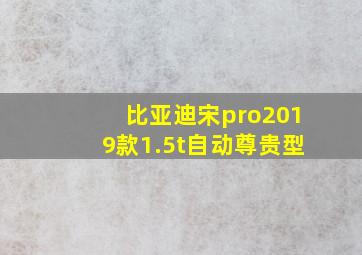 比亚迪宋pro2019款1.5t自动尊贵型