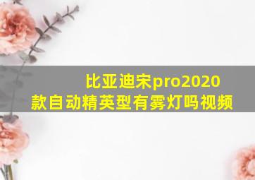 比亚迪宋pro2020款自动精英型有雾灯吗视频