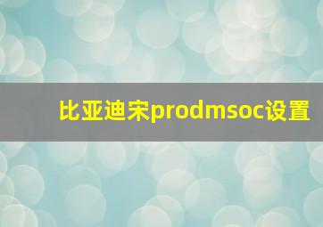 比亚迪宋prodmsoc设置